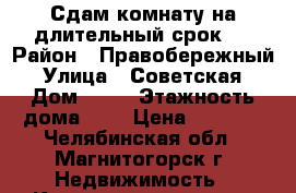 Сдам комнату на длительный срок.  › Район ­ Правобережный › Улица ­ Советская › Дом ­ 86 › Этажность дома ­ 2 › Цена ­ 4 000 - Челябинская обл., Магнитогорск г. Недвижимость » Квартиры аренда   . Челябинская обл.,Магнитогорск г.